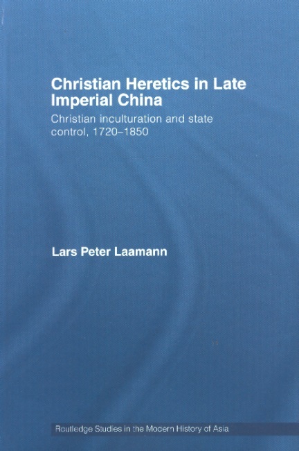 Christian Heretics in Late Imperial China-Christian Inculturation & State Control, 1720-1850