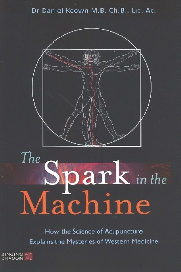 The Spark in the Machine-How the Science  of Acupuncture Explains the Mysteries of Western Medicine