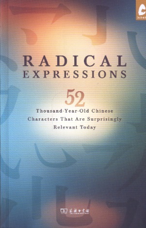 Radical Expressions: 52 Thousand-Year-Old Chinese Characters That Are Surprisingly Relevant Today